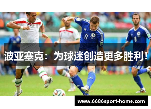 波亚塞克：为球迷创造更多胜利！