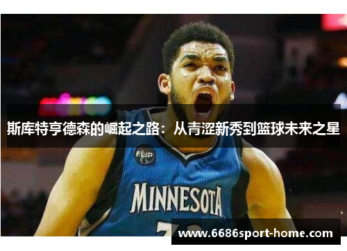 斯库特亨德森的崛起之路：从青涩新秀到篮球未来之星