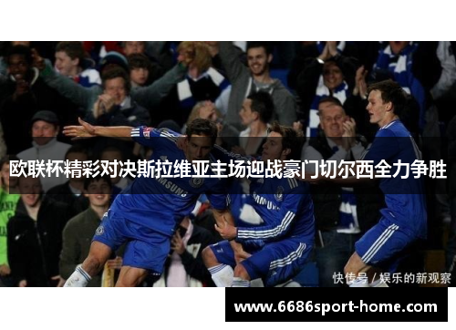 欧联杯精彩对决斯拉维亚主场迎战豪门切尔西全力争胜