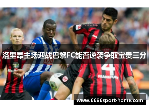 洛里昂主场迎战巴黎FC能否逆袭争取宝贵三分