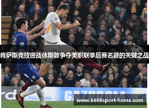 肯萨斯竞技迎战休斯敦争夺美职联季后赛名额的关键之战