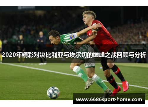 2020年精彩对决比利亚与埃尔切的巅峰之战回顾与分析