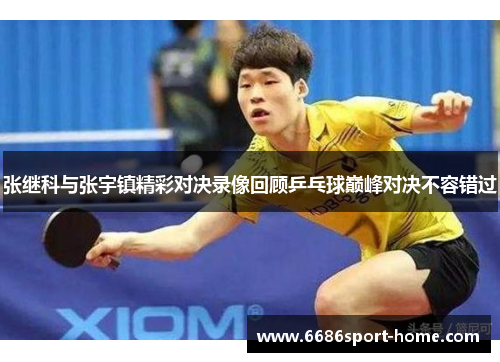 张继科与张宇镇精彩对决录像回顾乒乓球巅峰对决不容错过